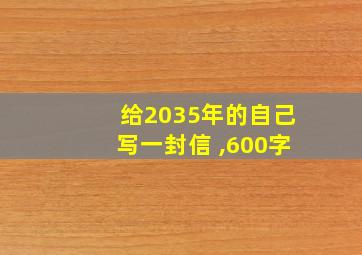 给2035年的自己写一封信 ,600字